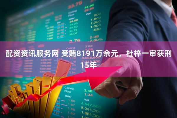 配资资讯服务网 受贿8191万余元，杜梓一审获刑15年