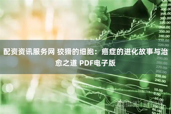配资资讯服务网 狡猾的细胞：癌症的进化故事与治愈之道 PDF电子版