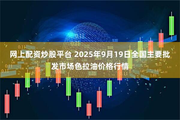 网上配资炒股平台 2025年9月19日全国主要批发市场色拉油价格行情