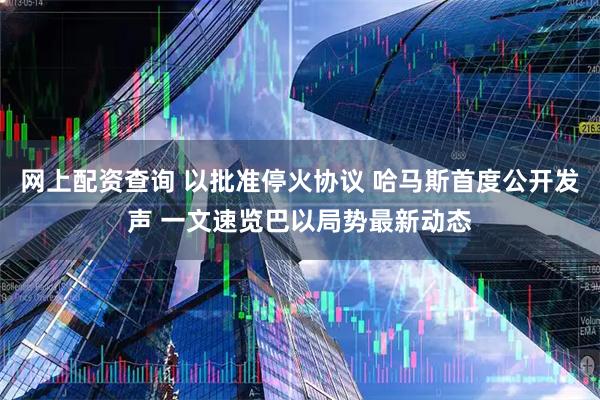 网上配资查询 以批准停火协议 哈马斯首度公开发声 一文速览巴以局势最新动态