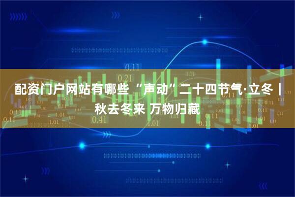配资门户网站有哪些 “声动”二十四节气·立冬｜秋去冬来 万物归藏